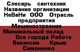 Слесарь - сантехник › Название организации ­ НеВаНи, ООО › Отрасль предприятия ­ Машиностроение › Минимальный оклад ­ 70 000 - Все города Работа » Вакансии   . Крым,Симоненко